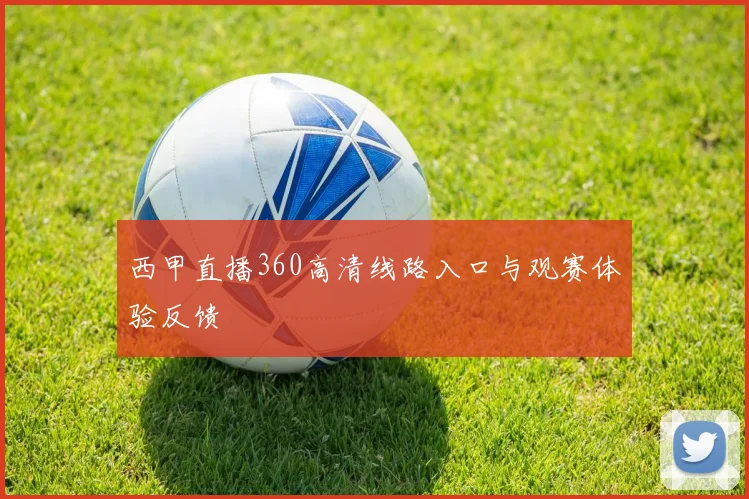 西甲直播360高清线路入口与观赛体验反馈
