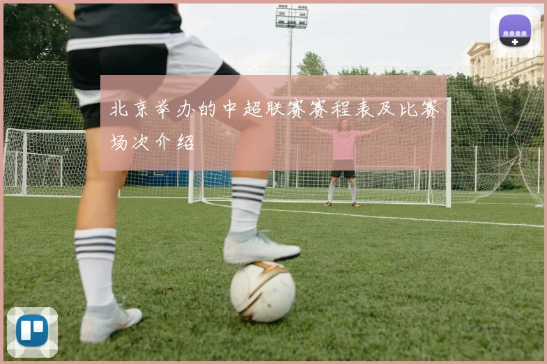 北京举办的中超联赛赛程表及比赛场次介绍