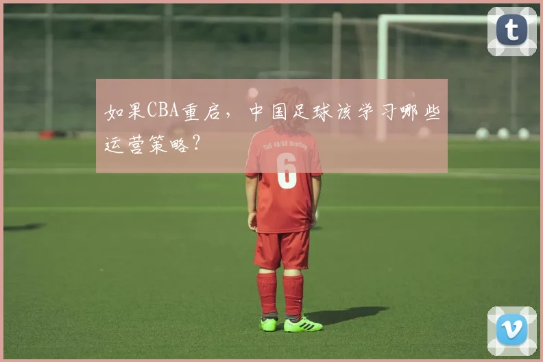 如果CBA重启，中国足球该学习哪些运营策略？