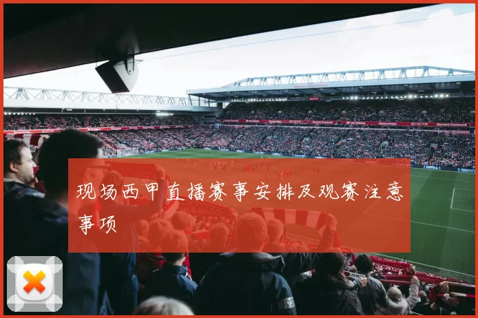 现场西甲直播赛事安排及观赛注意事项