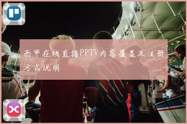 西甲在线直播PPTV内容覆盖及注册方式说明