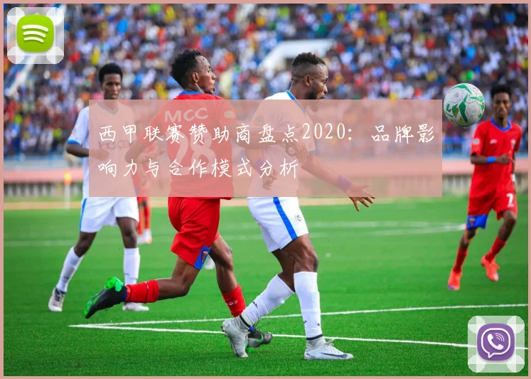西甲联赛赞助商盘点2020：品牌影响力与合作模式分析
