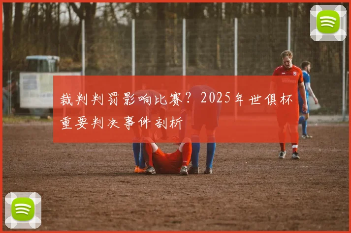 裁判判罚影响比赛？2025年世俱杯重要判决事件剖析