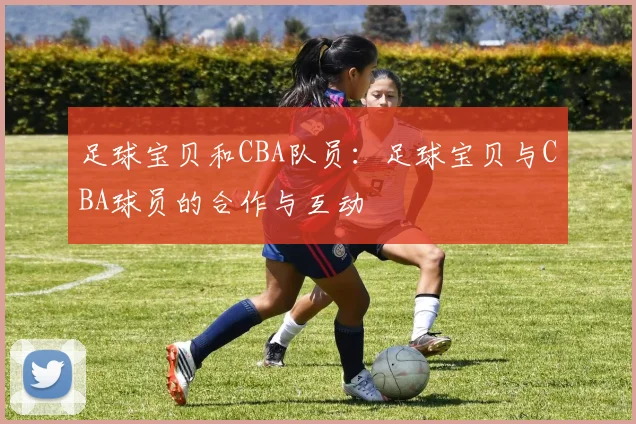足球宝贝和CBA队员：足球宝贝与CBA球员的合作与互动