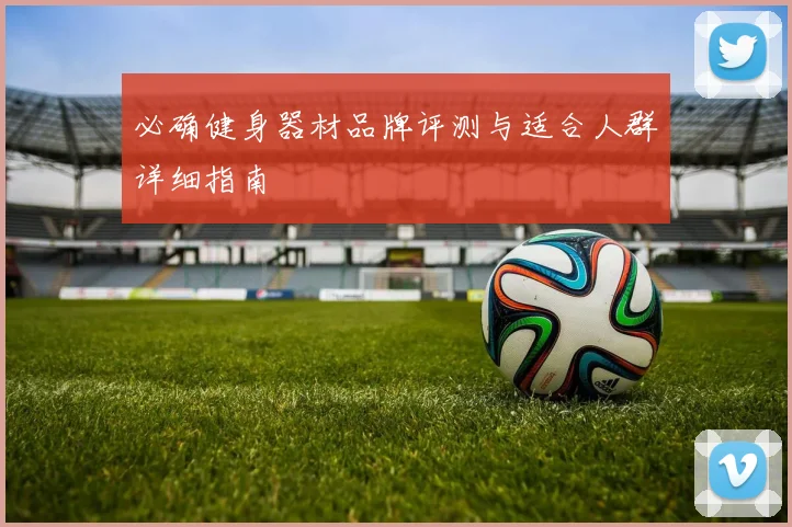 必确健身器材品牌评测与适合人群详细指南