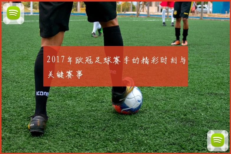 2017年欧冠足球赛季的精彩时刻与关键赛事