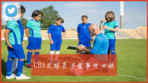 CBA足球员涉案事件回顾