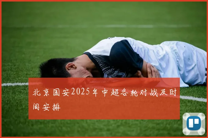 北京国安2025年中超各轮对战及时间安排